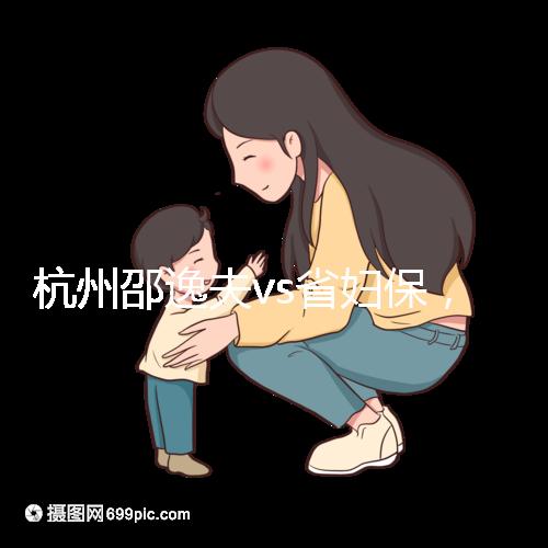 杭州邵逸夫vs省婦保,哪家醫院試管成功率高一看便知!