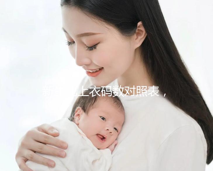 新生兒上衣碼數(shù)對(duì)照表,各個(gè)年齡段穿衣尺寸天壤之別