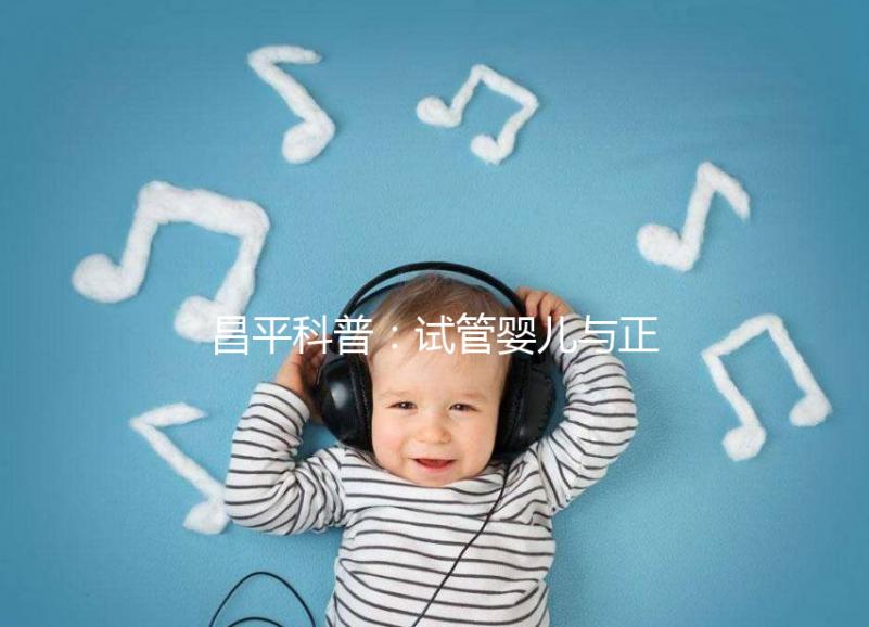 昌平科普：試管嬰兒與正常懷孕區(qū)別并不大