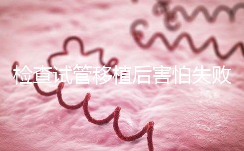 檢查試管移植后害怕失敗的異常情況準備懷孕的夫婦可以快速觀看