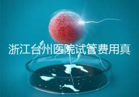 浙江臺州醫(yī)院試管費(fèi)用真不高，這些攻略教你提升助孕成功率