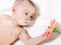 沙河當地能做試管嬰兒嗎？河北哪里做試管成功率高？