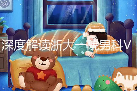 深度解讀浙大一院男科VIP體檢多少錢、哪里掛號，速收藏