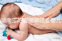 湖南邵陽哪里做試管嬰兒？醫院選擇、費用、成功率都在這里