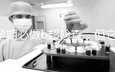 孕期必做b超檢查，但它不是萬能的還需進一步做唐篩