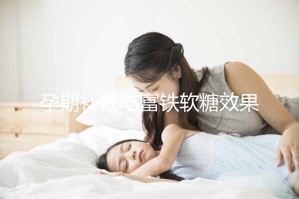 孕期補鐵吃富鐵軟糖效果如何看情況，多少克合適有講究