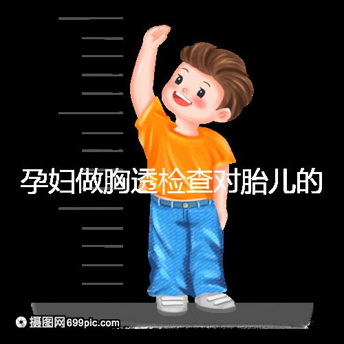孕婦做胸透檢查對胎兒的影響不可估,可致畸或流產(chǎn)
