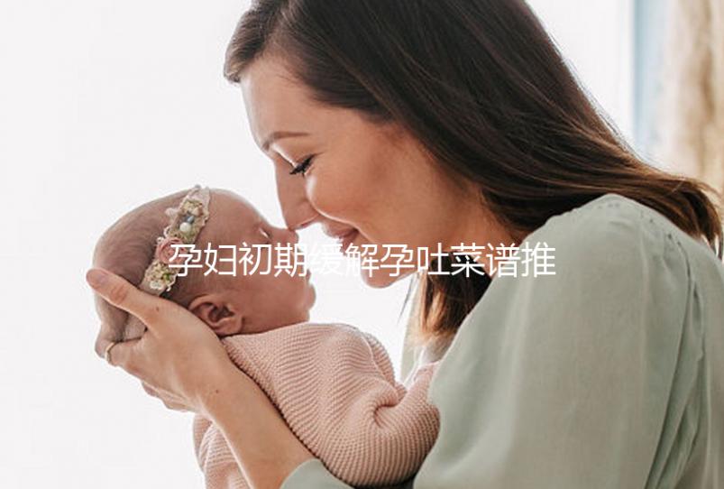 孕婦初期緩解孕吐菜譜推薦，每頓照著吃止吐真有奇效