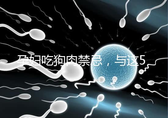 孕婦吃狗肉禁忌，與這5類食物同食危害可不小