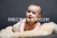 孕酮正常值參考夜間注射前，過高或過低的影響不小