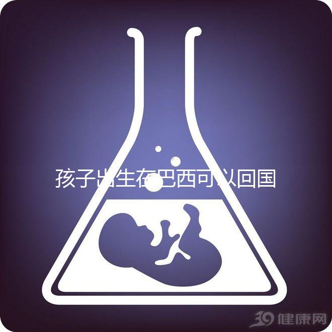 孩子出生在巴西可以回國定居，有國籍答案公開嗎？快速觀察