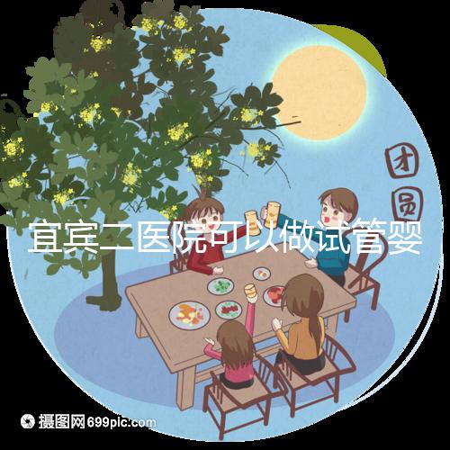 宜賓二醫院可以做試管嬰兒嗎？這里直接看答案你居然不知道