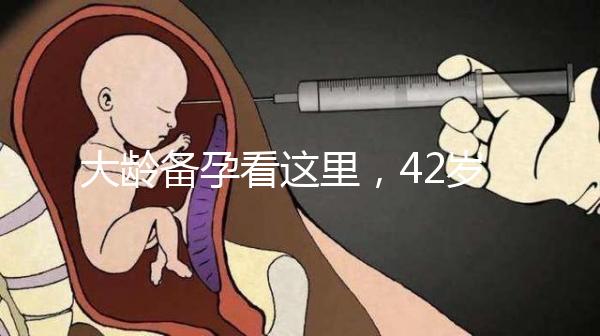 大齡備孕看這里，42歲取卵2個做試管嬰兒能成功嗎?