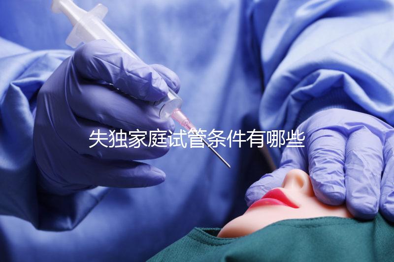 失獨家庭試管條件有哪些進來瞧，提供相關資料是基本要求