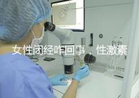 女性閉經咋回事,性激素六項為你解答