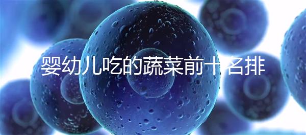 嬰幼兒吃的蔬菜前十名排行榜,富含營養價值高不容錯過