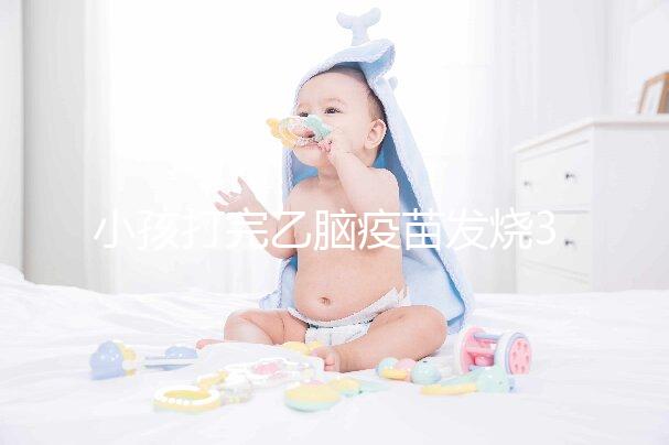 小孩打完乙腦疫苗發燒39度！明確原因再教你3點處理辦法