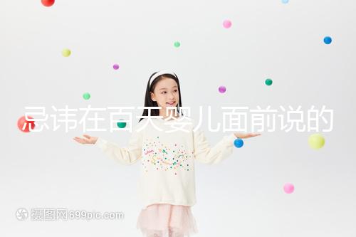 忌諱在百天嬰兒面前說的話要早知，這些不吉利需及時化解