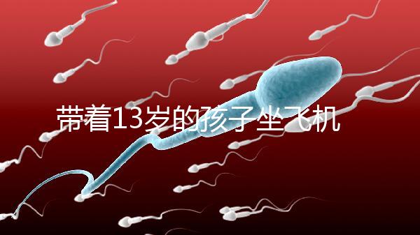 帶著13歲的孩子坐飛機忘記帶證怎么辦？機場警察會給你一些建議