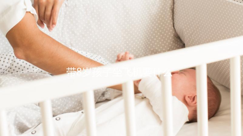 帶8歲孩子坐飛機要什么證件60s弄清，3大事項要注意