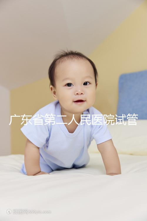 廣東省第二人民醫院試管怎么樣，最新助孕成功率參考