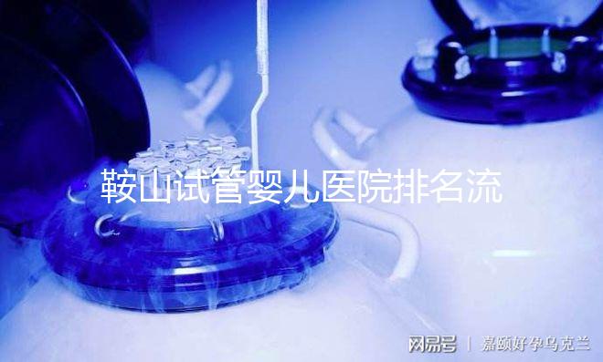 鞍山試管嬰兒醫院排名流出，附2024年助孕收費標準清單