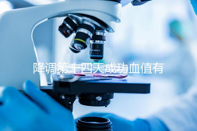 降調(diào)第十四天成功血值有標(biāo)準(zhǔn)，低于正常范圍要引起重視