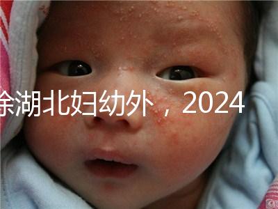除湖北婦幼外，2024年武漢不孕不育醫院前三名總結...