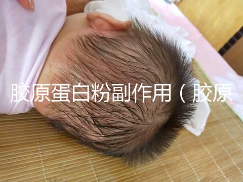 膠原蛋白粉副作用(膠原蛋白粉副作用和危害)