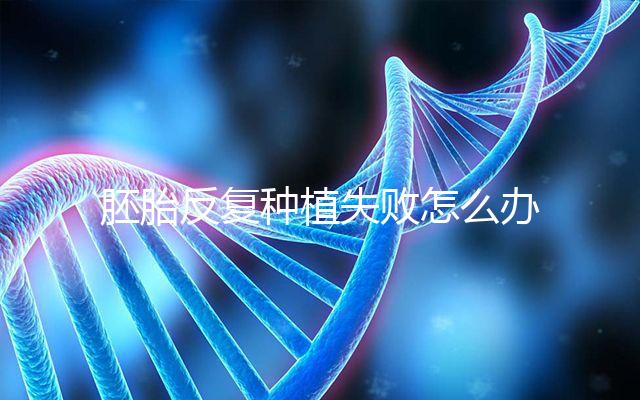 胚胎反復種植失敗怎么辦？5步提升試管嬰兒成功率