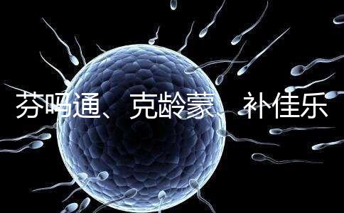 芬嗎通、克齡蒙、補佳樂如何選？3種藥區別分析