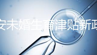 西安未婚生育津貼新政策速閱，新城區街道辦罰款多少有標準