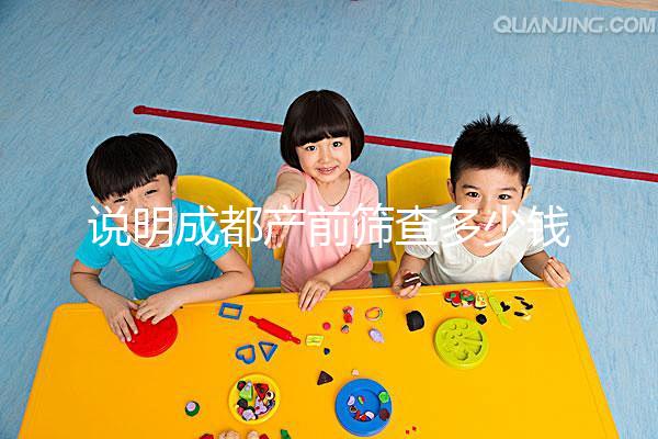 說明成都產(chǎn)前篩查多少錢，根據(jù)醫(yī)院排名選擇防止被坑