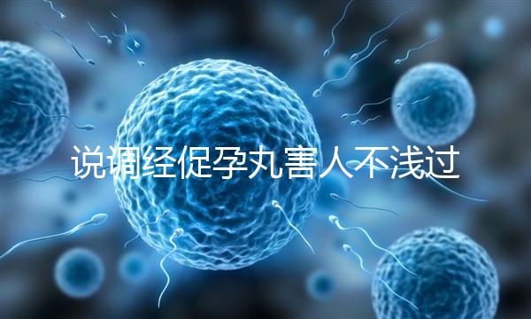 說調(diào)經(jīng)促孕丸害人不淺過分了!它對(duì)助孕是有用的