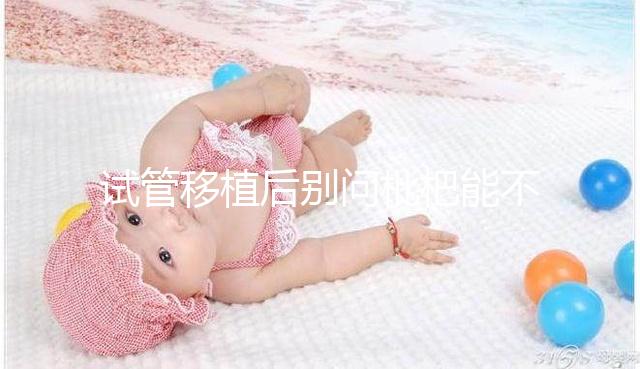 試管移植后別問枇杷能不能吃了，飲食禁忌真沒有這么多！