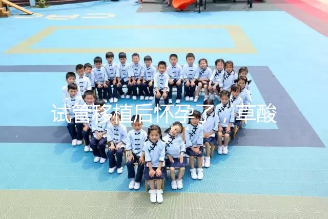 試管移植后懷孕了,草酸含量高的菠菜還能吃嗎?