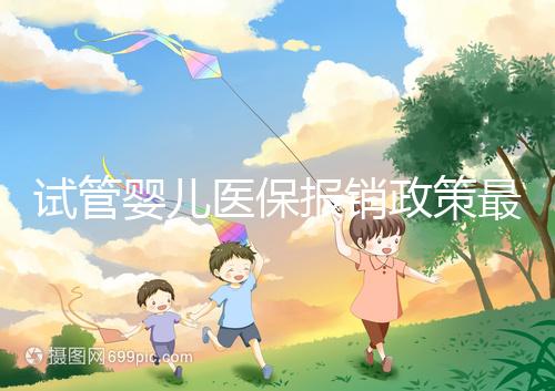 試管嬰兒醫保報銷政策最新規定來襲，比例、實行時間都有