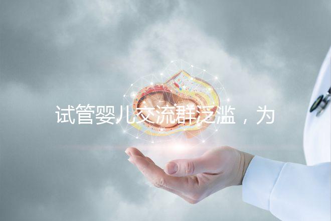 試管嬰兒交流群泛濫，為什么不建議加入那些微信群、QQ群？