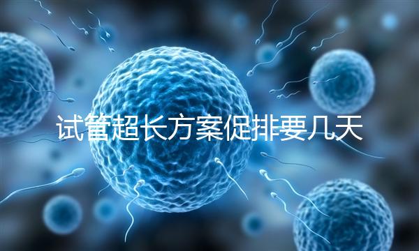 試管超長方案促排要幾天？12天起，取卵得看卵泡發育情況