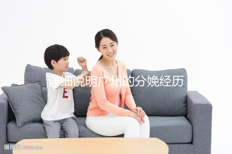 詳細說明廣州的分娩經(jīng)歷一次多少錢，2024年這些醫(yī)院都有機器