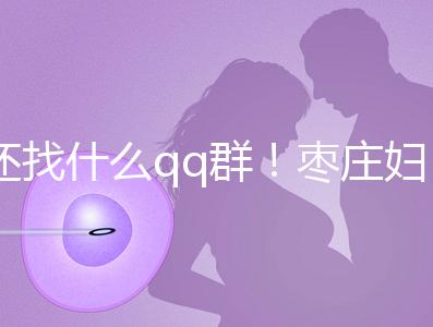 還找什么qq群！棗莊婦幼試管嬰兒成功率、費用一文全懂