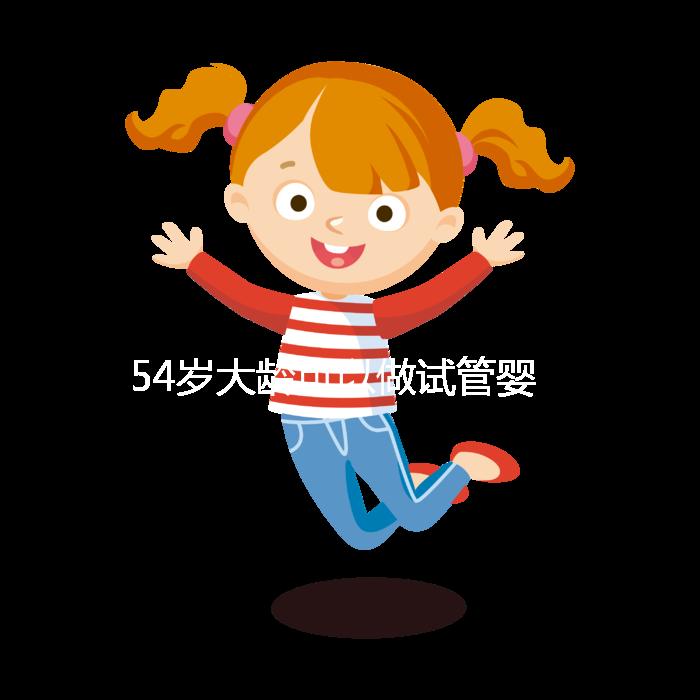 54歲大齡可以做試管嬰兒嗎？年齡不再是唯一的“金標準”