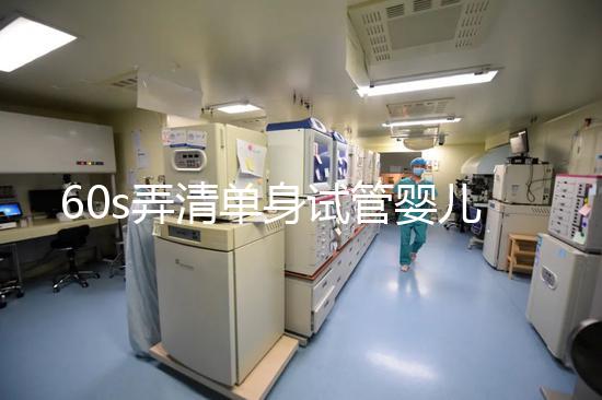 60s弄清單身試管嬰兒爸爸是誰(shuí)，能否找到真正父親看完知