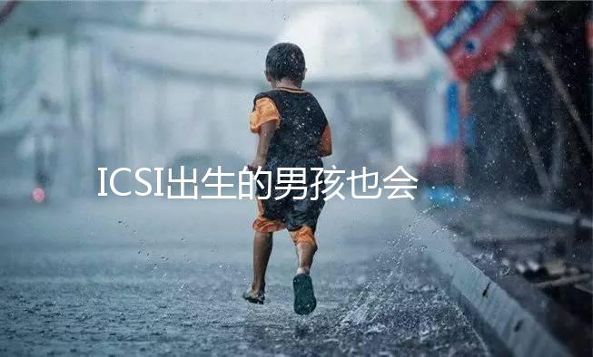 ICSI出生的男孩也會不育嗎？