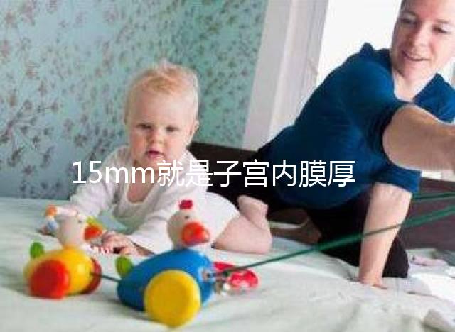 15mm就是子宮內(nèi)膜厚嗎?正常厚度范圍值你應該了解!
