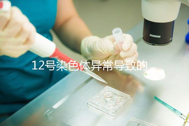 12號染色體異常導致的疾病多嗎?多數(shù)有肌張力障礙