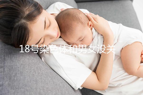 18號染色體和男女沒關系，但發生異常會導致這些疾病