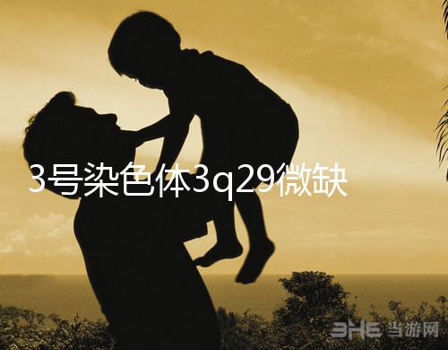 3號染色體3q29微缺失綜合征是什么？會怎么樣？