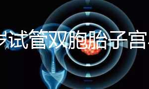 36歲試管雙胞胎子宮小需不需要減胎難選，成活率先了解下