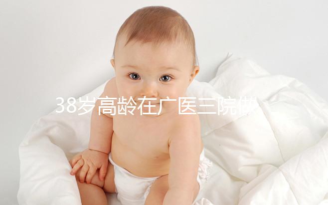 38歲高齡在廣醫(yī)三院做試管嬰兒的成功率多少，準(zhǔn)備多少錢(qián)？